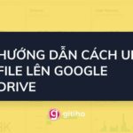 Cách up file lên drive cực nhanh, đơn giản