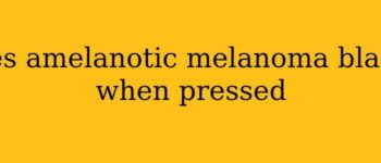 Does amelanotic melanoma blanch when pressed