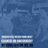 Should You Weigh Your Meat Cooked or Uncooked? By Steve Taylor, MS, RD