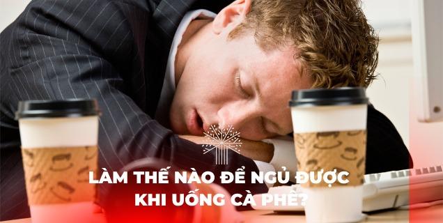 lỡ uống cà phê làm sao để ngủ