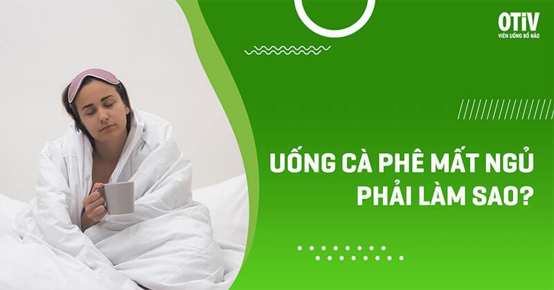 uống cà phê mất ngủ phải làm sao